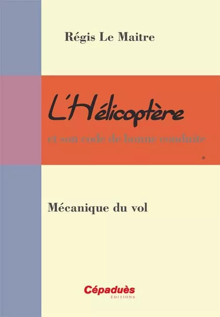 L'hélicoptère et son code de bonne conduite - Mécanique du vol - Régis Le Maitre - CEPADUES