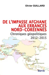 De l'impasse afghane aux errances nord-coréennes - Chroniques géopolitiques 2012-2015