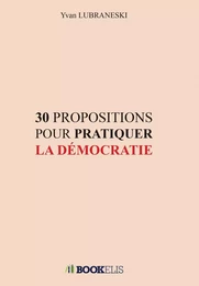 30 PROPOSITIONS POUR PRATIQUER LA DÉMOCRATIE