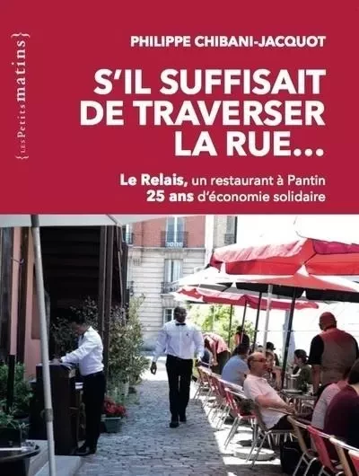 S'il suffisait de traverser la rue... Le Relais, un restaurant à Pantin. 25 ans d'économie solidaire - Philippe Chibani-Jacquot - Petits matins