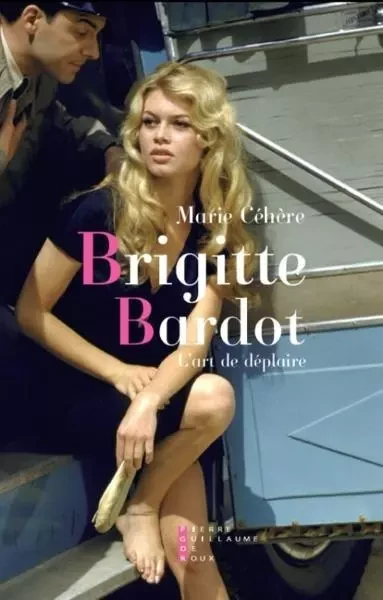 Brigitte Bardot, L'Art De Déplaire Essai - Marie Céhère - PG DE ROUX