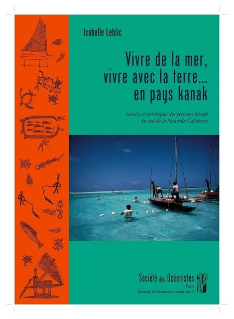 Vivre de la mer, vivre avec la terre…en pays kanak. Savoirs et techniques des pêcheurs kanak du Sud - Leblic Isabelle - OCEANISTES