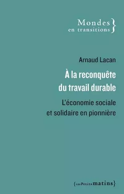 A la reconquête du travail durable - L'économie sociale et solidaire en pionnière - Arnaud Lacan - Petits matins