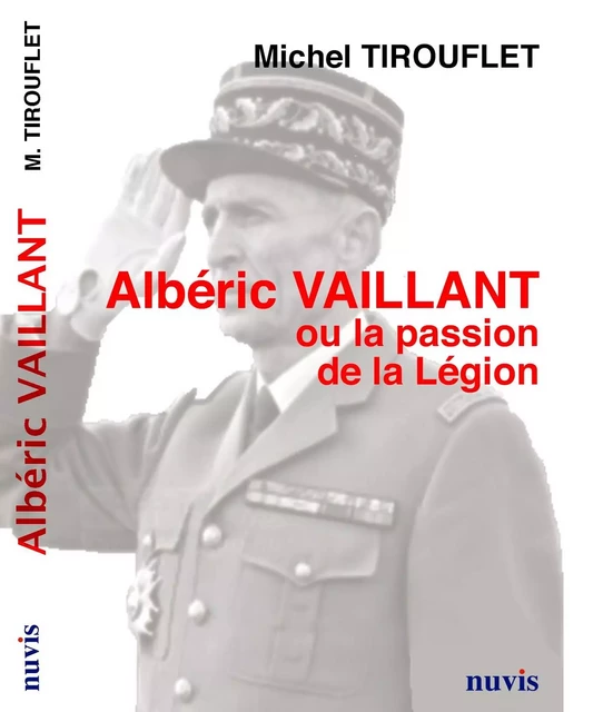 Albéric Vaillant ou la passion de la Légion - Michel Tirouflet - NUVIS