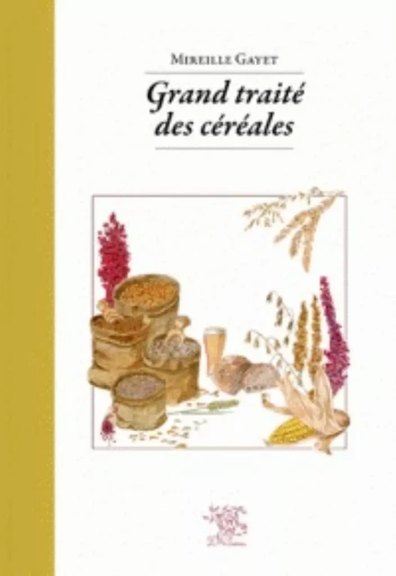 Grand traité des céréales & pseudocéréales - avec 140 recettes -  - SUREAU