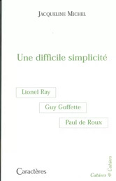 UNE DIFFICILE SIMPLICITE : GUY GOFFETTE, LIONEL RAY, PAUL DE ROUX