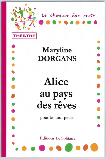 DORGANS Maryline / Alice au pays des rêves / Théâtre pour les tout-petits - DORGANS Maryline - LE SOLITAIRE