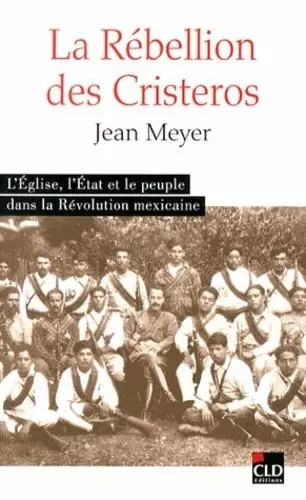 La rébellion des Cristeros l'Église, l'État et le peuple dans la Révolution mexicaine - Jean Meyer (1942 - ...) - CLD