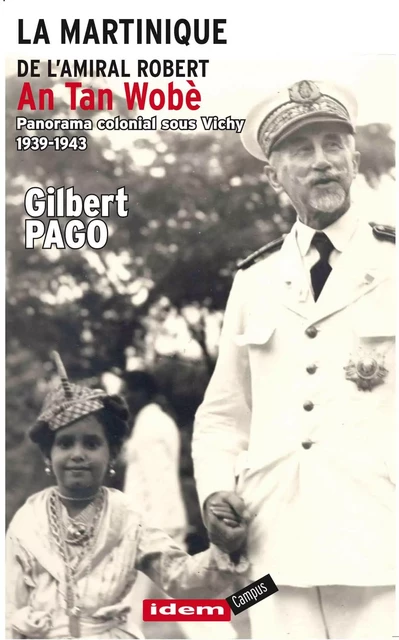 LA MARTINIQUE DE L'AMIRAL ROBERT/ An Tan Robè / Panorama colonial sous Vichy 1939-1943 - GILBERT PAGO - IDEM