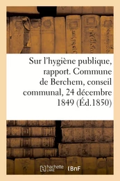 Sur l'hygiène publique, rapport. Commune de Berchem, conseil communal, 24 décembre 1849