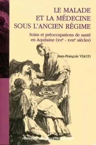 Le malade et la médecine sous l'Ancien régime - soins et préoccupations de santé en Aquitaine, XVIe-XVIIIe siècles -  - FHSO