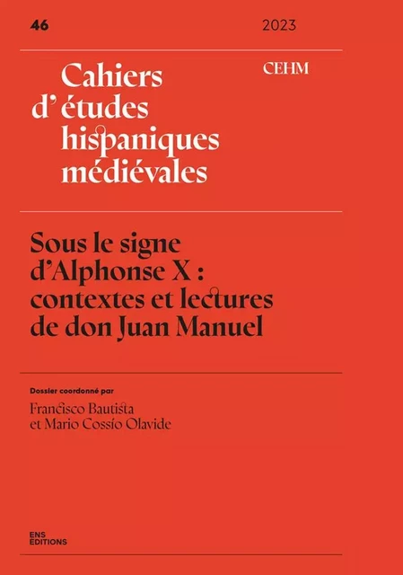 CAHIERS D'ETUDES HISPANIQUES MEDIEVALES, NO 46/2023. SOUS LE SIGNE D'ALPHONSE X : CONTEXTES ET -  BAUTISTA FRANCISCO, - ENS LYON