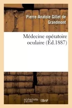 Médecine opératoire oculaire : cours professé - Pierre-Anatole Gillet de Grandmont - HACHETTE BNF