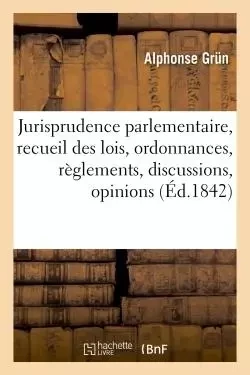 Jurisprudence parlementaire, recueil des lois, ordonnances, règlements, discussions, opinions - Alphonse Grun - HACHETTE BNF