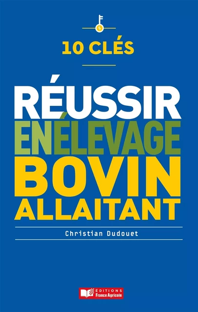 10 clés pour réussir en élevage bovin - Christian Dudouet - FRANCE AGRICOLE