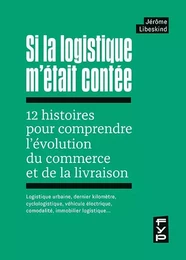 Si la logistique m'était contée : 12 histoires pour comprendre l'évolution du commerce et de la livraison