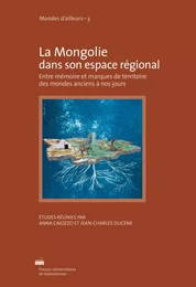 La Mongolie dans son espace régional - entre mémoire et marques de territoire des mondes anciens à nos jours