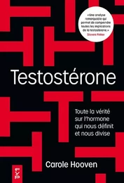 Testostérone. Toute la vérité sur l'hormone qui nous domine et nous divise