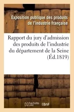 Rapport du jury d'admission des produits de l'industrie du département de la Seine -  Exposition publique des produits de l'industrie française - HACHETTE BNF