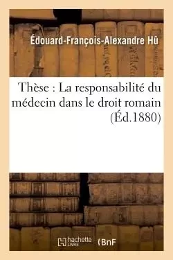 Thèse : La responsabilité du médecin dans le droit romain -  Hu - HACHETTE BNF