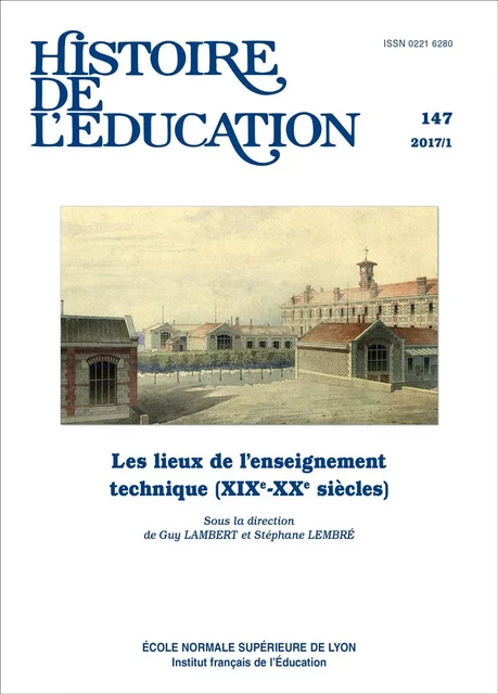 HISTOIRE DE L'EDUCATION, N  147/2017. LES LIEUX DE L'ENSEIGNEMENT TEC HNIQUE (XIXE-XXE SIECLES) -  LAMBERT GUY, LEMBRE - ENS LYON