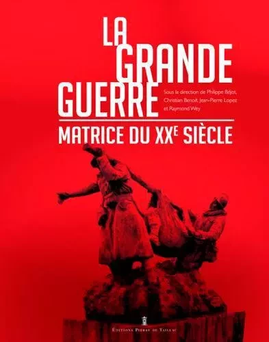 La Grande Guerre - Matrice Du Xxe Siècle -  - EDITIONS PIERRE DE TAILLAC