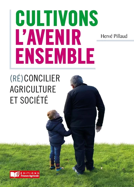 Cultivons l'avenir ensemble / Réconcilier agriculture et société - Hervé PILLAUD - FRANCE AGRICOLE