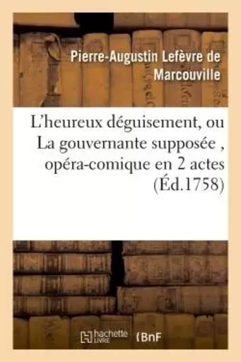 L'heureux déguisement, ou La gouvernante supposée , opéra-comique en 2 actes - Pierre-Augustin Marcouville (Lefèvre de) - HACHETTE BNF