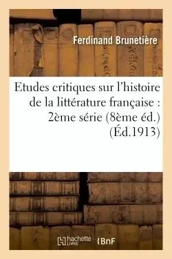 Etudes critiques sur l'histoire de la littérature française : 2ème série 8ème éd. - Ferdinand Brunetière - HACHETTE BNF