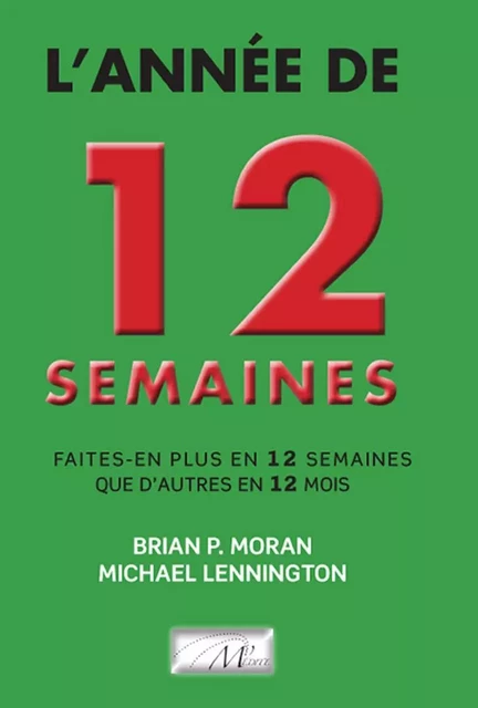 L'Année de 12 semaines: faites-en plus en 12 semaines que d'autres en 12 mois - Brian Moran, Michael Lennington - DICTIONNAIRE