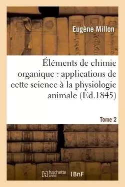 Éléments de chimie organique : comprenant les applications de cette science  Tome 2 - Eugène Millon - HACHETTE BNF