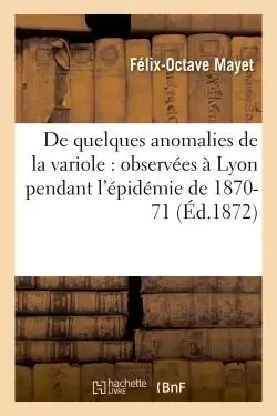 De quelques anomalies de la variole : observées à Lyon pendant l'épidémie de 1870-71 - Félix-Octave Mayet - HACHETTE BNF