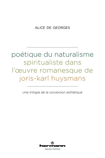 Poétique du naturalisme spiritualiste dans l'oeuvre romanesque de Joris-Karl Huysmans - Alice De Georges - HERMANN