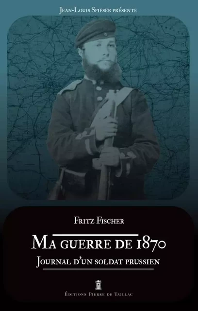 Ma guerre de 1870. Journal d un soldat prussien - Jean-Louis Spieser - EDITIONS PIERRE DE TAILLAC