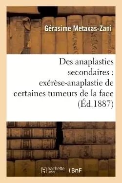 Des anaplasties secondaires : cure en deux temps exérèse-anaplastie de certaines tumeurs de la face - Gérasime Metaxas-Zani - HACHETTE BNF