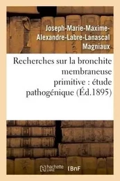 Recherches sur la bronchite membraneuse primitive : étude pathogénique