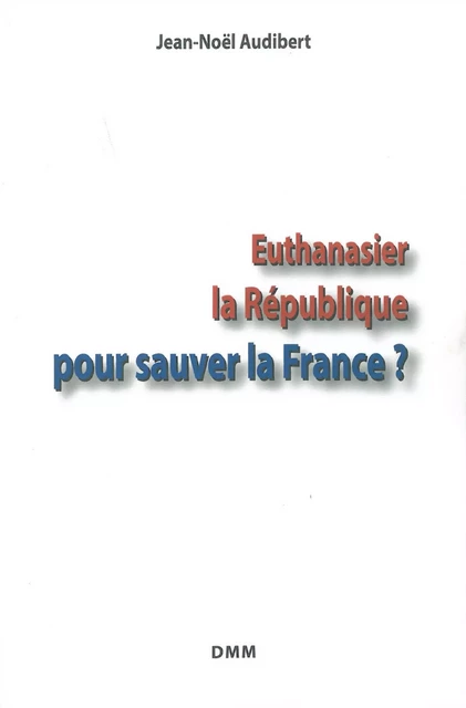 Euthanasier la République pour sauver la France? - Jean-Noël Audibert - MARTIN MORIN