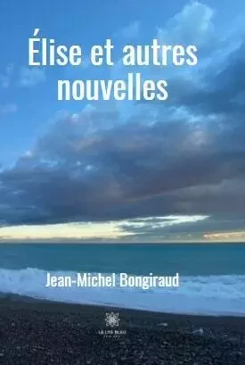 Élise et autres nouvelles - Jean-Michel Bongiraud - LE LYS BLEU