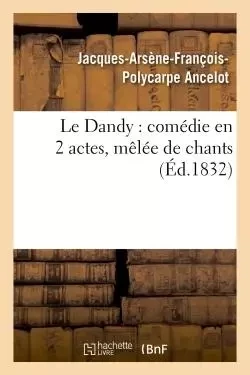 Le Dandy : comédie en 2 actes, mêlée de chants - Jacques-Arsène-François-Polycarpe Ancelot - HACHETTE BNF