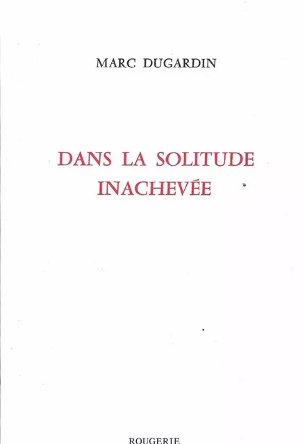 DANS LA SOLITUDE INACHEVEE - Marc Dugardin - ROUGERIE