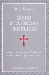 Jesus et la gnose templiere - L'autre vision des Ecritures et du procès qui s'ensuivit