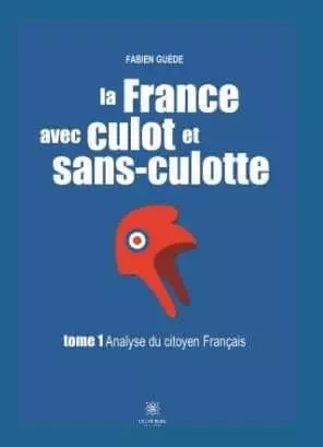 La France avec culot et sans-culotte Tome I: Analyse du citoyen français - Fabien Guede - LE LYS BLEU