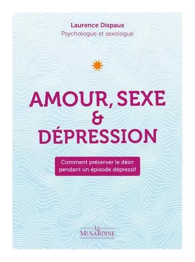 Amour, Sexe et Dépression - Comment préserver le désir pendant un épisode dépressif - Laurence Dispaux - Groupe CB