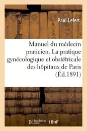 Manuel du médecin praticien. La pratique gynécologique et obstétricale