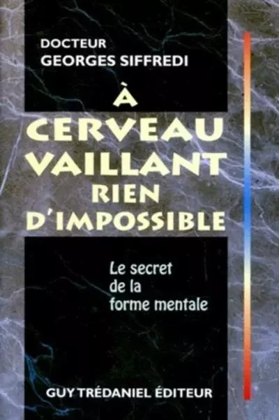 A cerveau vaillant rien d'impossible - Le secret de la forme mentale - Georges Siffredi - Tredaniel