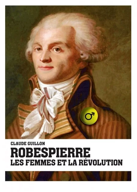 Robespierre, les femmes et la révolution - Claude Guillon - IMHO