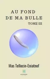 Au fond de ma bulle III