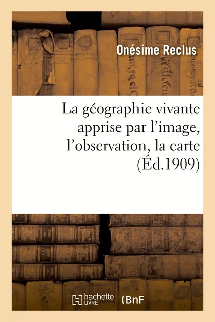 La géographie vivante apprise par l'image, l'observation, la carte - Onésime Reclus - HACHETTE BNF