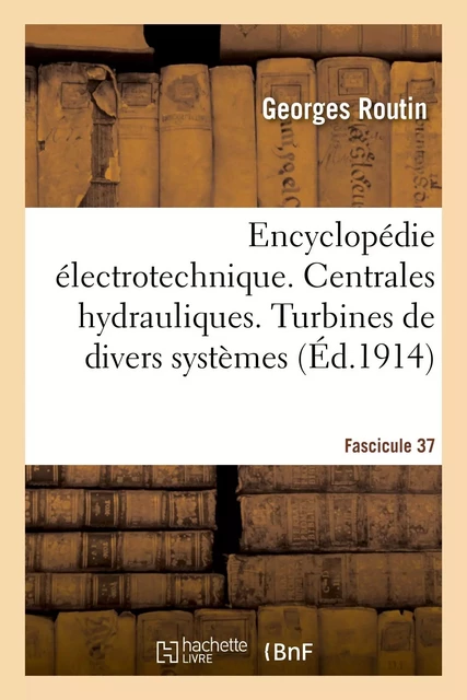 Encyclopédie électrotechnique. Fascicule 37. Centrales hydrauliques. Turbines de divers systèmes - Georges Routin - HACHETTE BNF