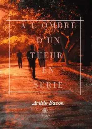 À l'ombre d'un tueur en série - Arilde Bacon - LE LYS BLEU